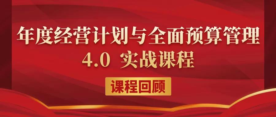 課程回顧|20210924-25《年度經(jīng)營計(jì)劃與全面預(yù)算管理》4.0 實(shí)戰(zhàn)課程